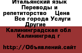 Итальянский язык.Переводы и репетиторство. › Цена ­ 600 - Все города Услуги » Другие   . Калининградская обл.,Калининград г.